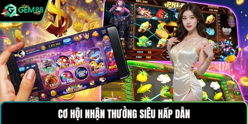 Cơ hội nhận thưởng siêu hấp dẫn