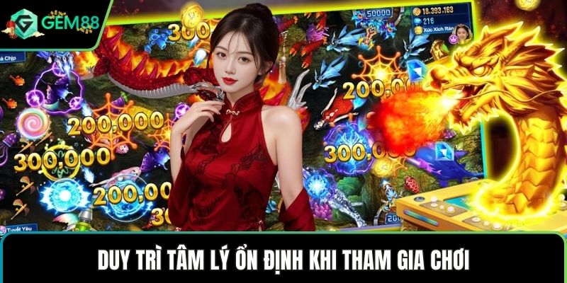 Duy trì tâm lý ổn định khi tham gia chơi