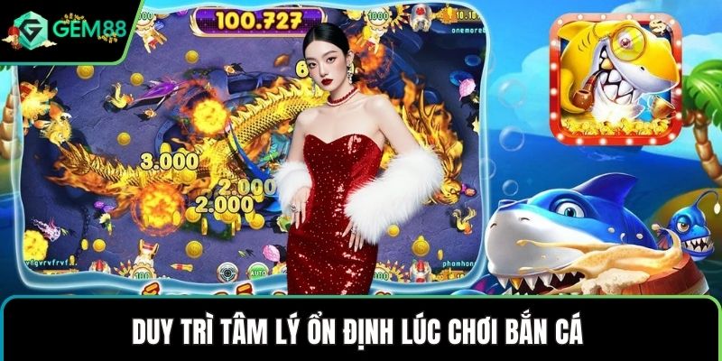 Duy trì tâm lý ổn định lúc chơi bắn cá 
