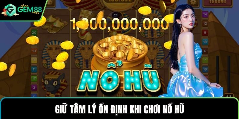 Giữ tâm lý ổn định khi chơi nổ hũ