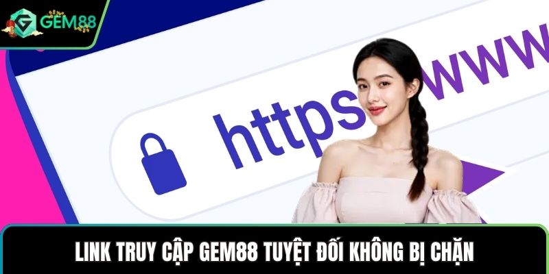 Link truy cập GEM88 tuyệt đối không bị chặn
