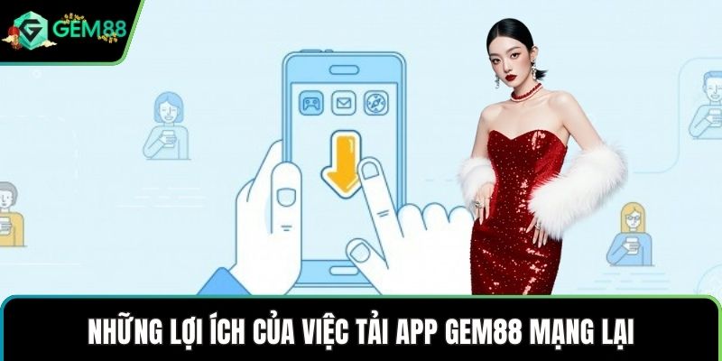 Những lợi ích của việc tải app GEM88 mạng lại