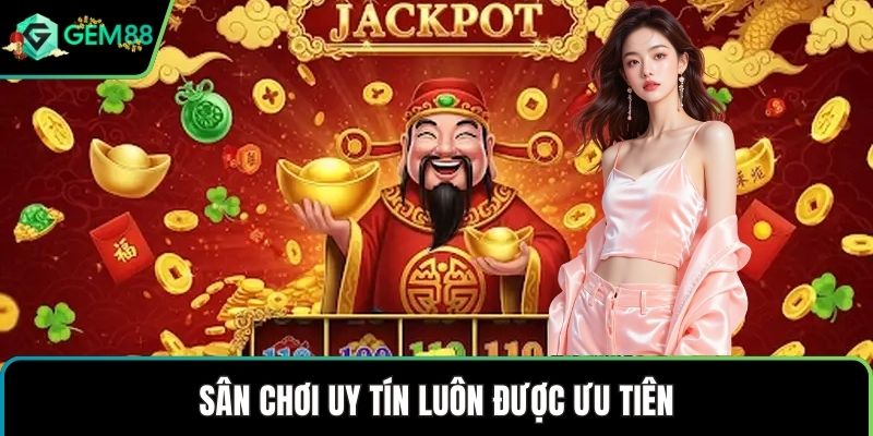 Sân chơi uy tín luôn được ưu tiên
