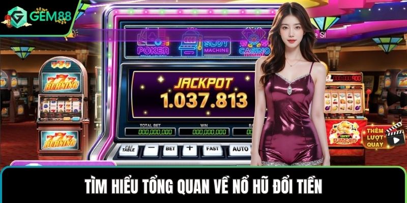 Tìm hiểu tổng quan về nổ hũ đổi tiền