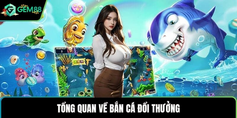 Tổng quan về bắn cá đổi thưởng