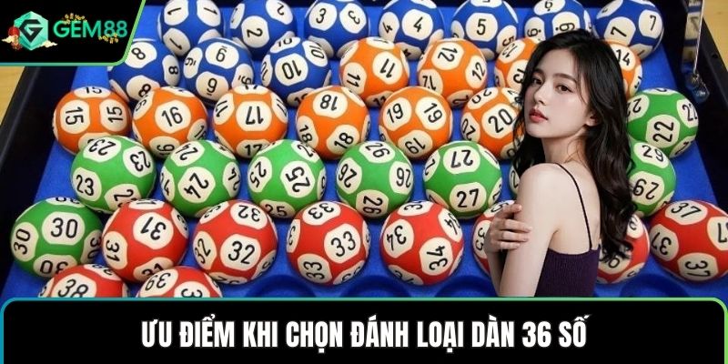 Ưu điểm khi chọn đánh loại dàn 36 số
